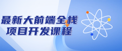 最新大前端全栈项目开发课程