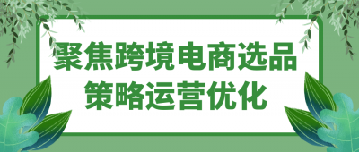 聚焦跨境电商选品策略运营优化