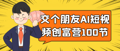 交个朋友AI短视频创富营100节